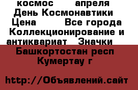 1.1) космос : 12 апреля - День Космонавтики › Цена ­ 49 - Все города Коллекционирование и антиквариат » Значки   . Башкортостан респ.,Кумертау г.